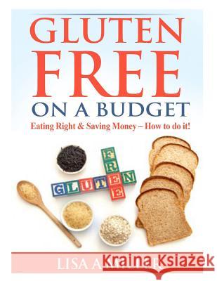 Gluten Free on a Budget: Eating Right & Saving Money - How to do it! Miller, Lisa a. 9781495318580 Createspace