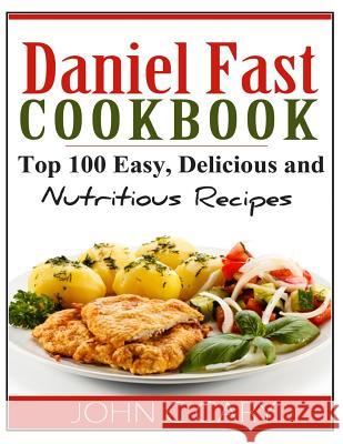 Daniel Fast Cookbook: Top 100 Easy, Delicious and Nutritious Recipes John C. Cary 9781495318948 Createspace