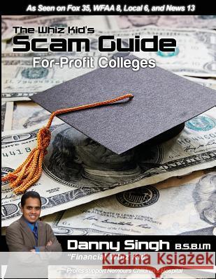 The Whiz Kid's Scam Guide: For-Profit Colleges: The Teen who Refinanced his Mother's House and Car at Age 14 Singh, Danny 9781495319365 Createspace