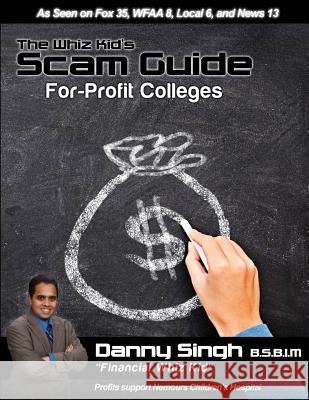 The Whiz Kid's Scam Guide: For-Profit Colleges (Everest, ITT Tech, Ashworth): Meet the Traditional, Non-Traditional, and Community College Studen Danny Singh 9781495319679