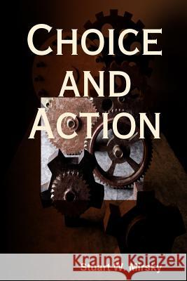 Choice and Action Stuart W. Mirsky 9781495321856