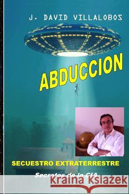 Abduccion - Secuestro Extraterrestre: Secretos de la CIA Villalobos, J. David 9781495323096