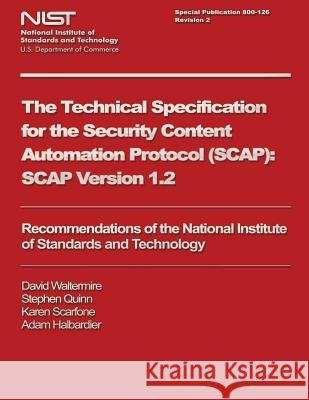 The Technical Specification for the Security Content Automation Protocol (SCAP): SCAP Version 1.2 U. S. Department of Commerce 9781495323133