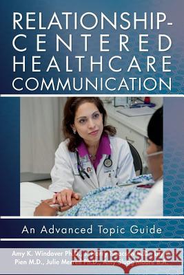 Relationship-Centered Healthcare Communication: An Advanced Topic Guide Amy K. Windove J. Harry Isaacso Lily C. Pie 9781495325458 Createspace