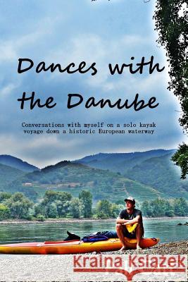 Dances with the Danube: Coversations with myself on a solo kayak voyage down a historic European waterway Catt, Pall 9781495326356