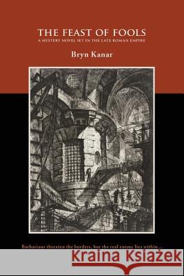 The Feast of Fools: A Mystery Novel set in the Late Roman Empire Kanar, Bryn 9781495326592 Createspace