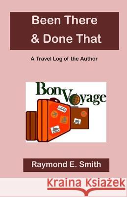 Been There & Done That Raymond E. Smith 9781495328336 Createspace