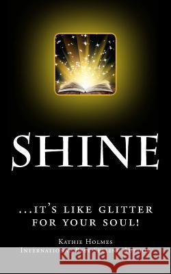 Shine: ...it's like glitter for your soul! Holmes, Kathie 9781495329142