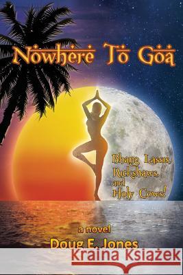 Nowhere to Goa: Bhang Lassis, Rickshaws, and Holy Cows! Doug E. Jones 9781495329227