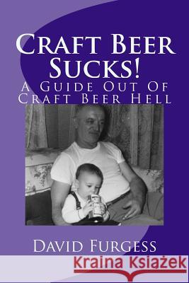 Craft Beer Sucks!: A Guide Out Of Craft Beer Hell Furgess, David 9781495329852 Createspace