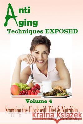 Anti Aging Techniques EXPOSED Vol 4: Stopping the Clock with Diet & Nutrition Pranksky, Noah 9781495330216 Createspace