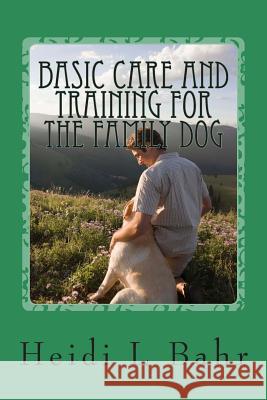 Basic care and training for the family dog.: Basic care and training for the family dog. Bahr, Heidi L. 9781495332104 Createspace