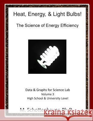 Heat, Energy, & Light Bulbs! The Science of Energy Efficiency: Data and Graphs for Science Lab: Volume 3 Schottenbauer, M. 9781495333446 Createspace