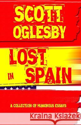 Lost In Spain: A Collection Of Humorous Essays Oglesby, Scott 9781495334764 Createspace