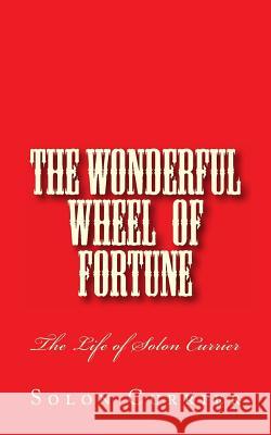 The Wonderful Wheel of Fortune: The Life of Solon Currier Solon Currier Alton E. Loveless 9781495334931 Createspace