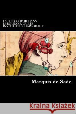 La Philosophie dans le boudoir ou Les Instituteurs immoraux De Sade, Marquis 9781495336812 Createspace