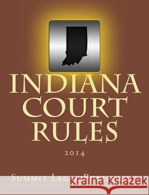 Indiana Court Rules: 2014 Summit Legal Publishing 9781495337000 Createspace