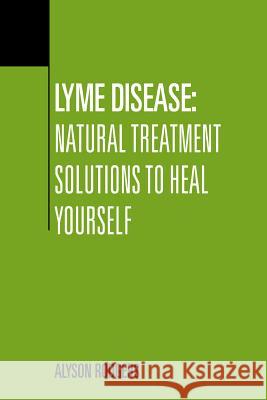 Lyme Disease: Natural Treatment Solutions to Heal Yourself Alyson Rodgers 9781495338083