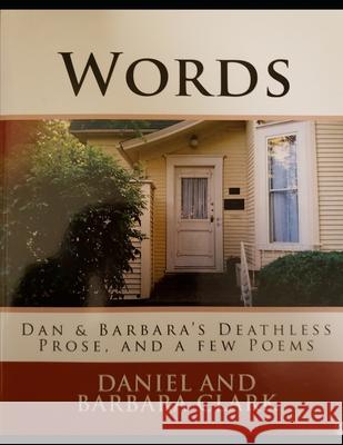 Words: Dan and Barbara\'s Deathless Prose, and a few Poems Daniel And Barbara Clark 9781495340734 Createspace Independent Publishing Platform