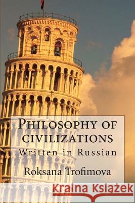 Philosophy of Civilizations: Written in Russian Roksana Trofimova 9781495342967 Createspace