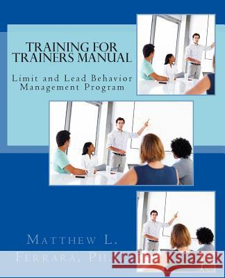 Training for Trainers Manual: Limit and Lead Behavior Management Program Matthew L. Ferrar 9781495343988 Createspace Independent Publishing Platform