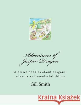 Adventures of Jasper Dragon: His Friends, His Family and the Dangers of the Far Lands Gill Smith 9781495344510 Createspace