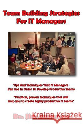 Team Building Strategies For IT Managers: Tips And Techniques That IT Managers Can Use In Order To Develop Productive Teams Anderson, Jim 9781495344589 Createspace