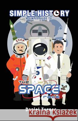 Simple History: The Space Race Daniel Turner Daniel Turner 9781495347122 Createspace