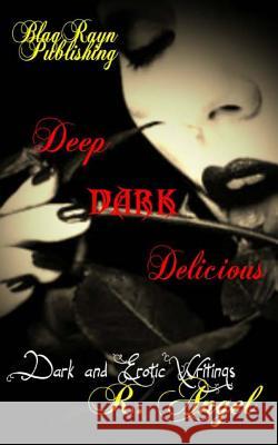 Deep Dark Delicious: Dark and Erotic Writings R. Angel 9781495347757 Createspace Independent Publishing Platform