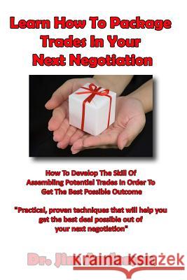 Learn How To Package Trades In Your Next Negotiation: How To Develop The Skill Of Assembling Potential Trades In Order To Get The Best Possible Outcom Anderson, Jim 9781495347764 Createspace