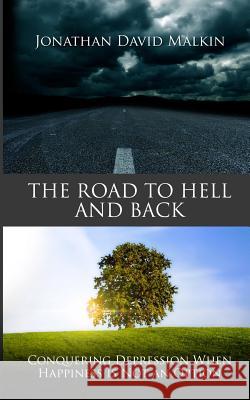 The Road to Hell and Back: Conquering Depression When Happiness is Not an Option Malkin, Jonathan David 9781495349720