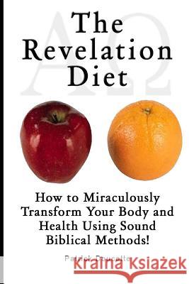 The Revelation Diet - How to Miraculously Transform Your Body and Health Using Sound Biblical Methods! Patrick Doucette 9781495350153 Createspace