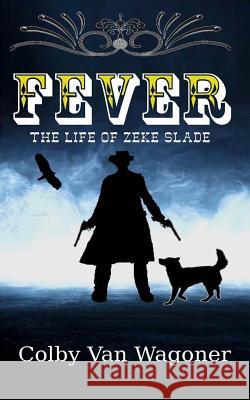 Fever: The Life of Zeke Slade Colby Va 9781495350221 Createspace