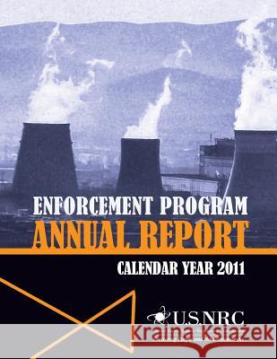 Enforcement Program Annual Report: Calender Year 2011 U. S. Nuclear Regulatory Commission 9781495350375 Createspace