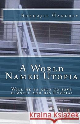 A World Named Utopia: Will he be able to save himself and his Utopia? Ganguly, Subhajit 9781495352355