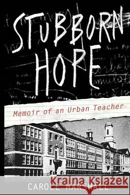 Stubborn Hope: Memoir of an Urban Teacher MS Carole Marshall 9781495353208 Createspace
