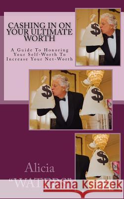 Cashing In On Your Ultimate Worth: A Guide To Honoring Your Self-Worth To Increase Your Net-Worth 