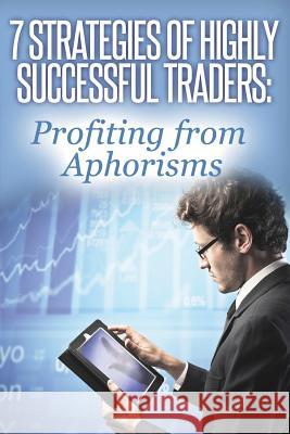 7 Strategies of Highly Successful Traders: Profiting from Aphorisms Jose Manuel Moreira Batista 9781495356254 Createspace