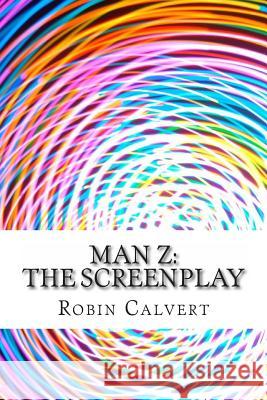 Man Z: The Screenplay Robin Calvert 9781495357664 Createspace