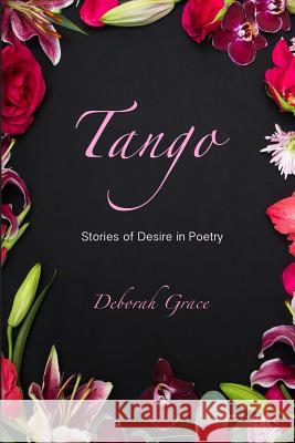 Tango: Stories of Desire in Poetry Deborah Grace 9781495359330 Createspace