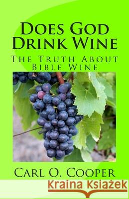 Does God Drink Wine: The Truth About Bible Wine Carl O. Cooper 9781495360138