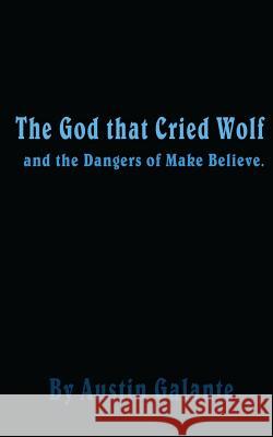 The God that Cried Wolf: and the Dangers of Make Believe Galante, Austin 9781495361531 Createspace