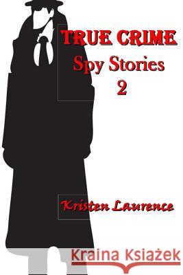True Crime: Spy Stories 2 Kristen Laurence 9781495363511 Createspace