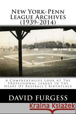New York-Penn League Archives (1939-2014): A Detailed Look At The Professional League In The Heart Of Baseball's Birthplace Furgess, David 9781495363634 Createspace