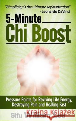 5-Minute Chi Boost - Five Pressure Points for Reviving Life Energy and Healing Fast Sifu William Lee 9781495364303 Createspace