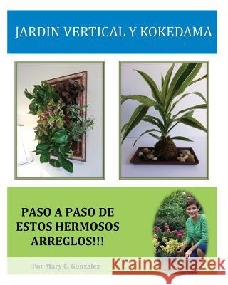 Jardín Vertical y Kokedama. Paso a Paso: Paso a Paso para elaborar de una manera fácil y sencilla un Jardín Vertical y Kokedama. Especial para los ama Gonzalez, Mary C. 9781495364655 Createspace