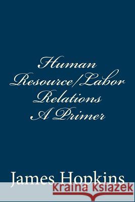 Human Resource/Labor Relations A Primer Hopkins Jd, James H. 9781495365652 Createspace