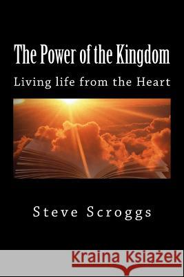 The Power of the Kingdom: Living life from the Heart Scroggs, Steve 9781495366369 Createspace