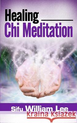 Healing Chi Meditation Sifu William Lee 9781495366482