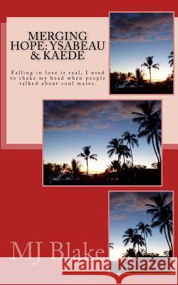 Merging Hope: Ysabeau & Kaede: Falling in love is real, I used to shake my head when people talked about soul mates. Blake, Mj 9781495366604 Createspace